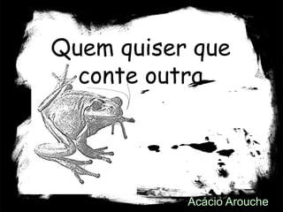 29
Quem quiser que
conte outra
Acácio Arouche