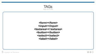 <label>
Atributos
• for – destino quando clicado (igual ao atributo id do campo)
<label for="nome">
<input type="text" name="nome" id="nome">
</label>
 