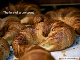 The lure of a croissant
image: flickr.com/zivkovic
 