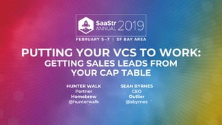 PUTTING YOUR VCS TO WORK:
GETTING SALES LEADS FROM
YOUR CAP TABLE
HUNTER WALK
Partner
Homebrew
@hunterwalk
SEAN BYRNES
CEO
Outlier
@sbyrnes
 