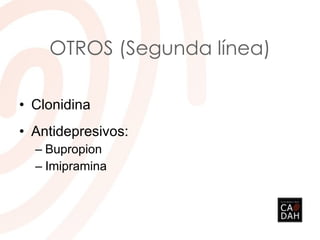 OTROS (Segunda línea)
• Clonidina
• Antidepresivos:
– Bupropion
– Imipramina
 