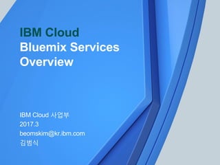 © IBM Corporation 1
IBM Cloud 사업부
2017.3
beomskim@kr.ibm.com
김범식
IBM Cloud
Bluemix Services
Overview
 