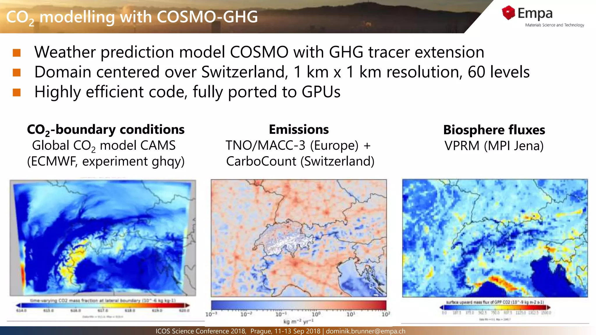 10ICOS Science Conference 2018, Prague, 11-13 Sep 2018 | dominik.brunner@empa.ch
CO2 modelling with COSMO-GHG
 Weather prediction model COSMO with GHG tracer extension
 Domain centered over Switzerland, 1 km x 1 km resolution, 60 levels
 Highly efficient code, fully ported to GPUs
CO2-boundary conditions
Global CO2 model CAMS
(ECMWF, experiment ghqy)
Emissions
TNO/MACC-3 (Europe) +
CarboCount (Switzerland)
Biosphere fluxes
VPRM (MPI Jena)
 