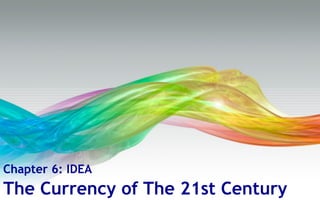 ShanareeLaohapongphan	
Chapter 6: IDEA
The Currency of The 21st Century
 