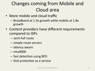Changes	
  coming	
  from	
  Mobile	
  and	
  
Cloud	
  area	
  
•  More	
  mobile	
  and	
  cloud	
  traﬃc	
  
–  Broadba...