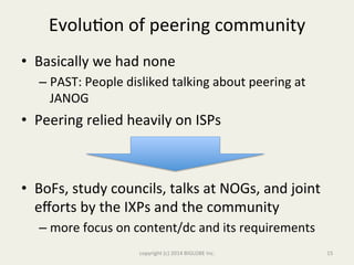 Evolu&on	
  of	
  peering	
  community	
  
•  Basically	
  we	
  had	
  none	
  
– PAST:	
  People	
  disliked	
  talking	...