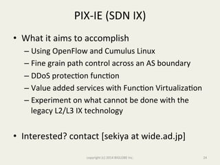 PIX-­‐IE	
  (SDN	
  IX)	
  
•  What	
  it	
  aims	
  to	
  accomplish	
  
– Using	
  OpenFlow	
  and	
  Cumulus	
  Linux	
...