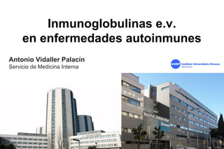 Inmunoglobulinas e.v.
en enfermedades autoinmunes
Antonio Vidaller Palacín
Servicio de Medicina Interna
 