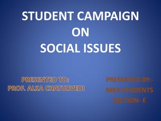 STUDENT CAMPAIGN
ON
SOCIAL ISSUES
PRESENTED BY:-
MBA STUDENTS
SECTION- E
 