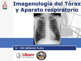 LOGO
Imagenología del Tórax
y Aparato respiratorio
Dr. YURI MEDRANO PLANA
 