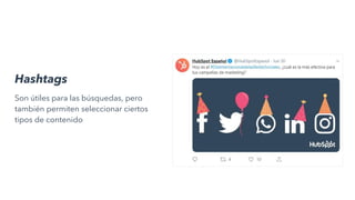 Hashtags
Son útiles para las búsquedas, pero
también permiten seleccionar ciertos
tipos de contenido
 