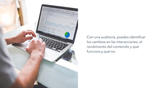 Con una auditoría, puedes identificar
los cambios en las interacciones, el
rendimiento del contenido y qué
funciona y qué no
 