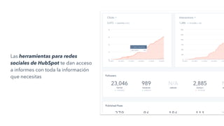 Las herramientas para redes
sociales de HubSpot te dan acceso
a informes con toda la información
que necesitas
 