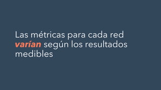 Las métricas para cada red
varían según los resultados
medibles
 