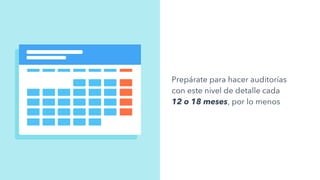 Prepárate para hacer auditorías
con este nivel de detalle cada
12 o 18 meses, por lo menos
 