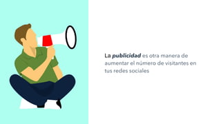 La publicidad es otra manera de
aumentar el número de visitantes en
tus redes sociales
 