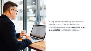 Asegúrate de que el equipo de ventas
cuente con las herramientas y los
mensajes correctos para conectar a los
prospectos con las redes sociales
 