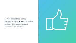 Es más probable que los
prospectos que siguen las redes
sociales de una empresa se
conviertan en clientes
 