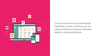 Crea una red entre las campañas de
marketing, ventas y clientes, y en las
redes sociales para generar afinidad,
lealtad y recomendaciones
 