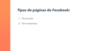 Tipos de páginas de Facebook:
1. Personales
2. Para empresas
 