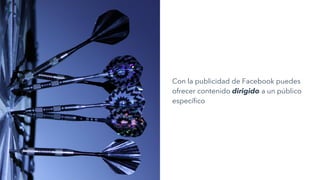Con la publicidad de Facebook puedes
ofrecer contenido dirigido a un público
específico
 
