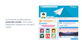 En Facebook, puedes publicar
contenido variado, como texto,
fotografías, imágenes en carrusel y
videos
 