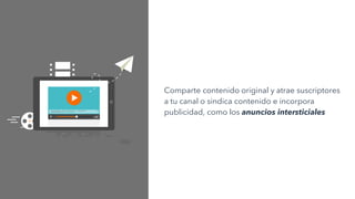 Comparte contenido original y atrae suscriptores
a tu canal o sindica contenido e incorpora
publicidad, como los anuncios intersticiales
 