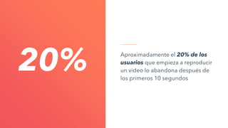 Aproximadamente el 20% de los
usuarios que empieza a reproducir
un video lo abandona después de
los primeros 10 segundos
20%
 