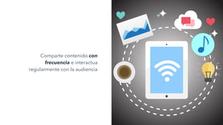 Comparte contenido con
frecuencia e interactua
regularmente con la audiencia
 