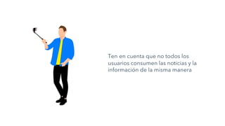 Ten en cuenta que no todos los
usuarios consumen las noticias y la
información de la misma manera
 