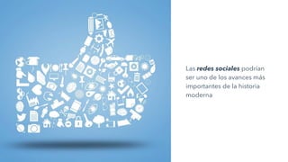 Las redes sociales podrían
ser uno de los avances más
importantes de la historia
moderna
 