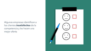 Algunas empresas identifican a
los clientes insatisfechos de la
competencia y les hacen una
mejor oferta
 
