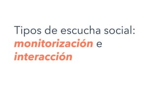 Tipos de escucha social:
monitorización e
interacción
 