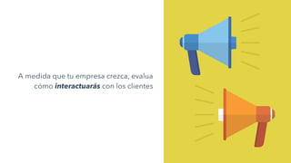 A medida que tu empresa crezca, evalua
cómo interactuarás con los clientes
 