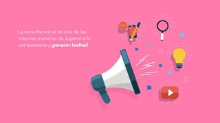 La escucha social es una de las
mejores maneras de superar a la
competencia y generar lealtad
 