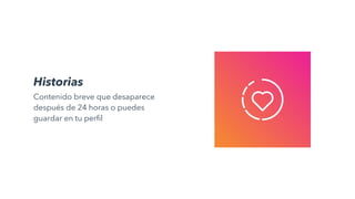 Historias
Contenido breve que desaparece
después de 24 horas o puedes
guardar en tu perfil
 