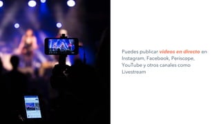 Puedes publicar videos en directo en
Instagram, Facebook, Periscope,
YouTube y otros canales como
Livestream
 