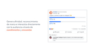 Genera afinidad, reconocimiento
de marca e interactúa directamente
con la audiencia a través de
cuestionarios y encuestas
 