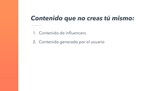 1. Contenido de influencers
2. Contenido generado por el usuario
Contenido que no creas tú mismo:
 
