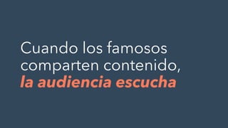 Cuando los famosos
comparten contenido,
la audiencia escucha
 