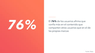 El 76% de los usuarios afirma que
confía más en el contenido que
comparten otros usuarios que en el de
las propias marcas
76%
Fuente: Olapic
 