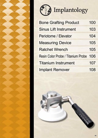 Bone Grafting Product
Sinus Lift Instrument
Periotome / Elevator
Measuring Device
Ratchet Wrench
Resin Color Probe / Titanium Probe
Titanium Instrument
Implant Remover
100
103
104
105
105
106
107
108
99
 