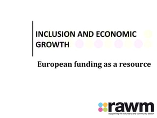 INCLUSION AND ECONOMIC
GROWTH
European funding as a resource
 
