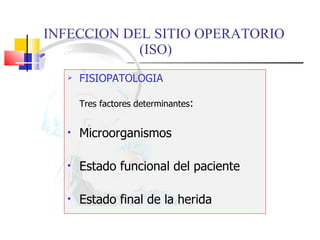 INFECCION DEL SITIO OPERATORIO  (ISO) FISIOPATOLOGIA Tres factores determinantes : Microorganismos Estado funcional del paciente Estado final de la herida 