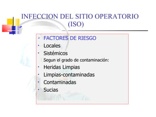 INFECCION DEL SITIO OPERATORIO  (ISO) FACTORES DE RIESGO Locales Sistémicos Segun el grado de contaminación: Heridas Limpias Limpias-contaminadas Contaminadas Sucias 