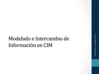 Luis Pedraza. Automática (10/11)
Modelado	
  e	
  Intercambio	
  de	
  
Información	
  en	
  CIM	
  
 
