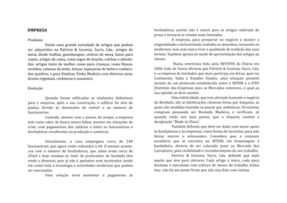 bordadeiras, porém não é viável, pois os artigos subiriam de
                                                                     preço e tornaria as vendas mais limitadas.
EMPRESA

Produtos                                                                        A empresa, para prosperar no negócio e manter a
           Existe uma grande variedade de artigos que podem          originalidade e exclusividade, trabalha os desenhos, tornando-os
ser adquiridos na Patrício & Gouveia, Sucrs, Lda.: artigos de        modernos, mas sem nunca tirar a qualidade de tradição das suas
mesa, desde toalhas, guardanapos, centros de mesa, bases para        formas. Também aposta no modo de apresentação dos artigos ao
copos; artigos de cama, como jogos de lençõis, colchas e almofa-     cliente.
das; artigos tanto de mulher como para crianças, como blusas,                    Numa entrevista feita pela REVISTA do Diário em
vestidos, camisas da noite, lenços; tapeçarias de belos e conheci-   2006, João de Sousa a�irmou que Patrício & Gouveia, Sucrs, Lda,
dos quadros; e para �inalizar, Vinho Madeira com diversos anos,      é «a empresa de bordados que mais participa em feiras, quer no
licores regionais, cerâmicas e souvenirs.                            Continente, Itália e Estados Unidos, uma situação possível
                                                                     através de um protocolo estabelecido entre o IBTAM e o ICEP
Evolução                                                             (Instituto das Empresas para os Mercados externos», o qual na
                                                                     sua opinião se deve manter.
          Quando foram edi�icadas as intalações de�initivas                     Uma infelicidade, que tem afectado bastante o negócio
para a empresa, após a sua construção, o edi�ício foi alvo de        do Bordado, são as falsi�icações chinesas feitas por máquina, as
piadas, devido às dimensões do imóvel e ao número de                 quais são vendidas fazendo-se passar por autênticas. Os turistas
funcionários.                                                        compram pensando ser Bordado Madeira, e veri�icam, só
          Contudo, mesmo com o passar do tempo, a empresa            quando estão nos seus países, que a etiqueta contém a
tem como valor de honra nunca falhar, mesmo em situações de          designação “Made in China”.
crise, com pagamentos dos salários a todos os funcionários e                    Também defende que deve ser dado «um maior apoio
bordadeiras envolventes na produção e comércio.                      às bordadeiras e às empresas, como forma de incentivo, para não
                                                                     deixar morrer o artesanato». Considera que, o conjunto
          Inicialmente, a casa empregava cerca de 240                escultório que se encontra no IBTAM, em homenagem à
funcionários, que agora estão reduzidos a 44. O mesmo aconte-        bordadeira, deveria de ser colocado junto ao Mercado dos
ceu com o número de bordadeiras, que antes eram cerca de             Lavradores, pela visibilidade e reconhecimento do seu trabalho.
25mil e hoje rondam os 3mil. As praticantes do bordado têm                      Patrício & Gouveia, Sucrs, Lda. defende que tudo
vindo a diminuir, pois já não é apelativo nem incitivador, tendo     aquilo que tem para oferecer. Cada artigo é único, cada peça
em conta toda a tecnologia e actividades modernas que podem          bordada é executada com esforço de meses de trabalho árduo
ser executadas.                                                      mas não há um ponto �irme que não seja feito com estima.
          Uma solução seria aumentar o pagamento às
 