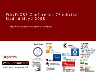 WhyFLOSS Conference 7ª edición
   Madrid Mayo 2008

      http://www.whyfloss.com/es/conference/madrid09




Organiza


http://www.neurowork.net
 