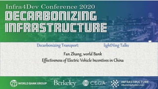 Decarbonizing Transport: lightNing Talks
Fan Zhang, world Bank
Effectiveness of Electric Vehicle Incentives in China
 