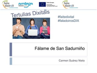#faitedixital 
#facendoinnovacionsoci 
al 
#faitedixital 
#faladoirosDIX 
Fálame de San Sadurniño 
Carmen Suárez Nieto 
 
